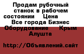 Продам рубочный станок в рабочем состоянии  › Цена ­ 55 000 - Все города Бизнес » Оборудование   . Крым,Алушта